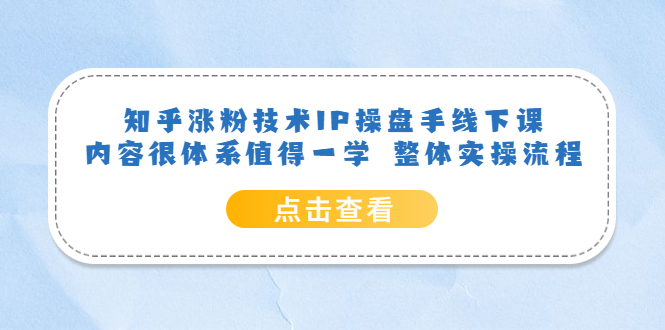 【6095】知乎涨粉技术IP操盘手线下课，内容很体系值得一学 整体实操流程！