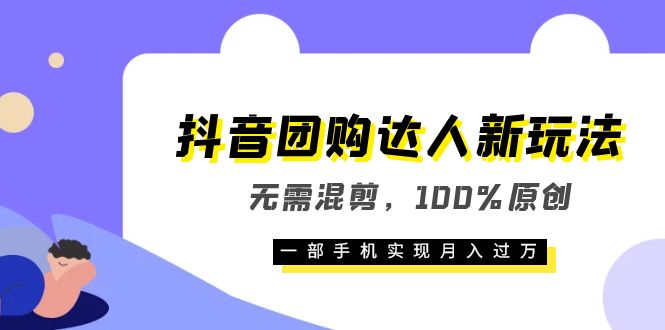 【6096】抖音团购达人新玩法，无需混剪，100%原创，一部手机实现月入过万