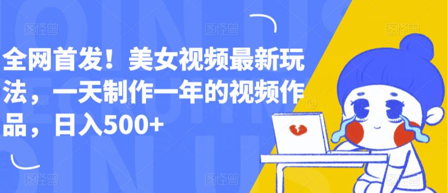 【6507】全网首发！美女视频最新玩法，一天制作一年的视频作品，日入500+【揭秘】