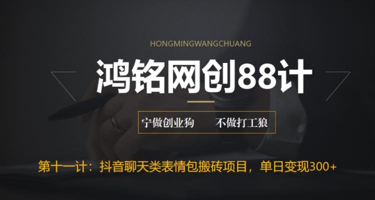 【6558】鸿铭网创88计之十一计：最新抖音聊天表情包搬砖项目，每天操作两小时，单日变现300+