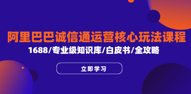 【6175】阿里巴巴诚信通运营核心玩法课程，1688/专业级知识库/白皮书/全攻略