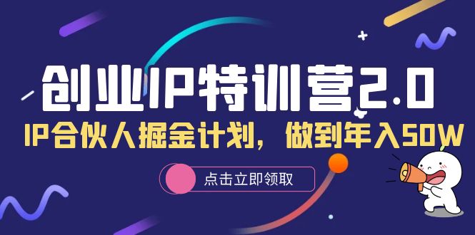 【6099】创业IP特训营2.0，IP合伙人掘金计划，做到年入50W