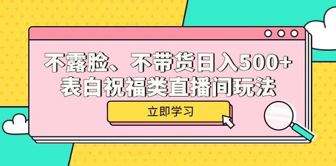 【5772】不露脸、不带货日入500+的表白祝福类直播间玩法