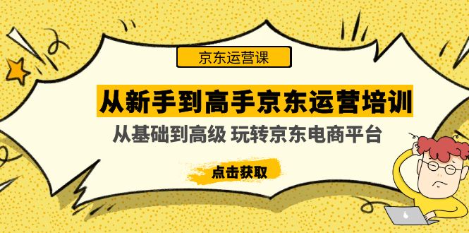 【4910】从新手到高手京东运营培训：从基础到高级 玩转京东电商平台