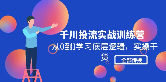 【4911】千川投流实战训练营：从0到1学习底层逻辑，实操干货全部传授