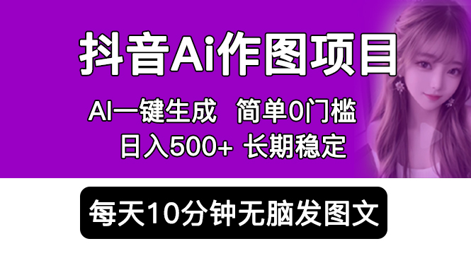 【5710】抖音Ai作图项目 Ai手机app一键生成图片 0门槛 每天10分钟发图文 日入500+