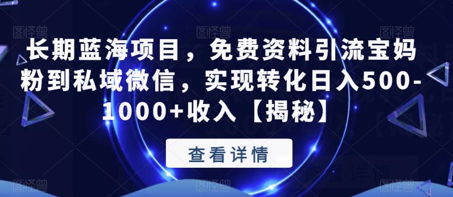 【6561】长蓝海项目，免费资料引流宝妈粉到私域微信，实现转化日入500-1000+收入【揭秘】