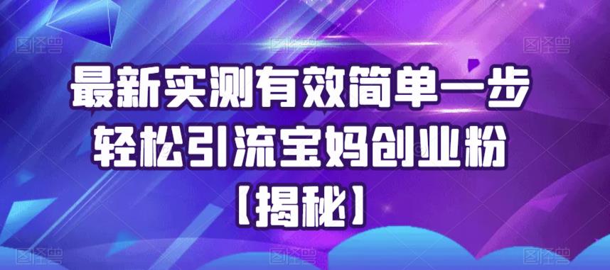 【6104】最新实测有效简单一步轻松引流宝妈创业粉【揭秘】