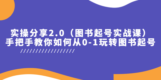 【5747】实操分享2.0（图书起号实战课），手把手教你如何从0-1玩转图书起号！