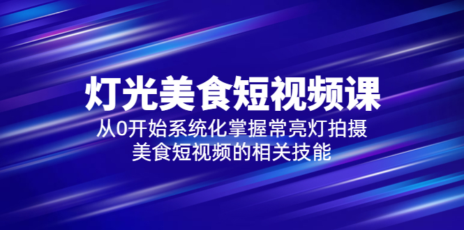 【5779】2023灯光-美食短视频课，从0开始系统化掌握常亮灯拍摄美食短视频的相关技能