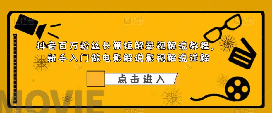 【6006】抖音百万粉丝长篇短解影视解说教程，新手入门做电影解说影视解说详解