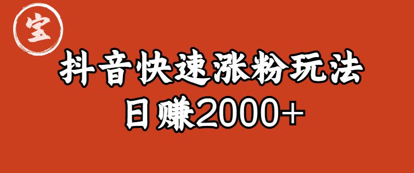 【6108】宝哥私藏·抖音快速起号涨粉玩法（4天涨粉1千）（日赚2000+）【揭秘】