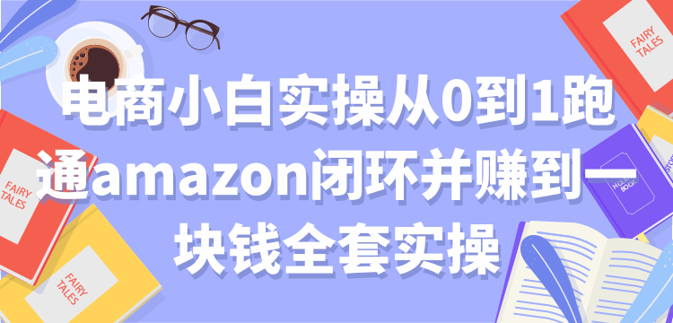 【2133】电商小白实操从0到1跑通amazon闭环并赚到一块钱全套实操【付费文章】