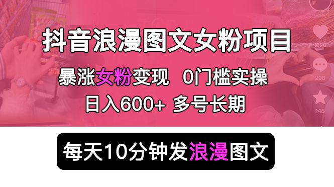 【5752】抖音浪漫图文暴力涨女粉项目 简单0门槛 每天10分钟发图文 日入600+长多号