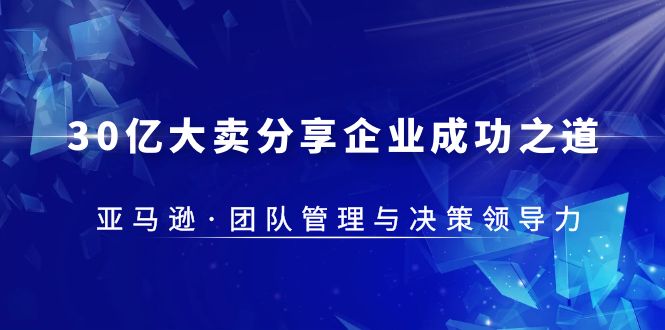 【5612】30·亿大卖·分享企业·成功之道-亚马逊·团队管理与决策领导力