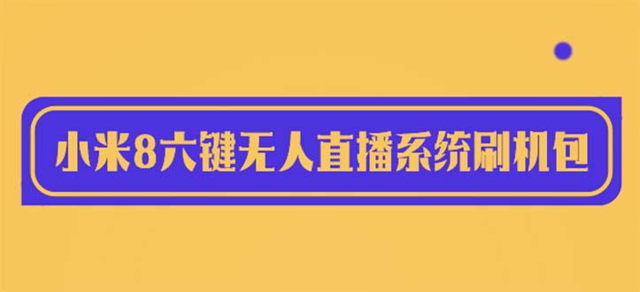 【6018】2023最新小米8六键无人直播系统刷机包，含刷机教程 100%可用