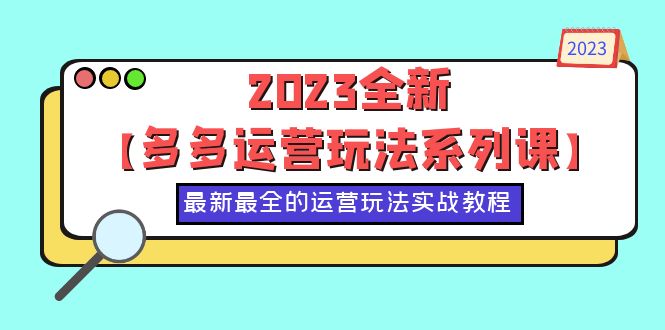 【6070】2023全新【多多运营玩法系列课】，最新最全的运营玩法，50节实战教程