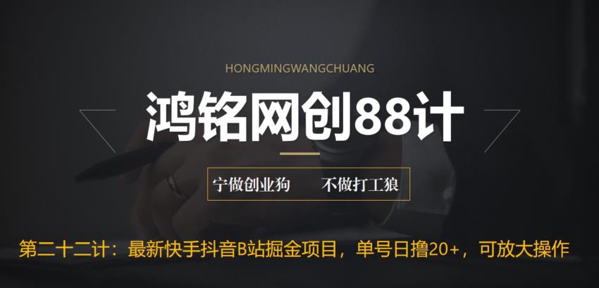 【6788】鸿铭网创88计之二十二计：最新快手抖音B站掘金项目，单号日撸20+，可放大操作