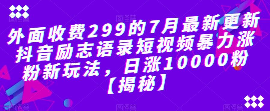 【6654】外面收费299的7月最新更新抖音励志语录短视频暴力涨粉新玩法，日涨10000粉【揭秘】