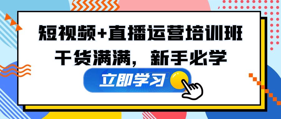 【5179】某培训全年短视频+直播运营培训班：干货满满，新手必学