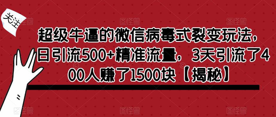 【6048】超级牛逼的微信病毒式裂变玩法，日引流500+精准流量，3天引流了400人赚了1500块