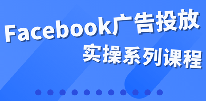 【4104】百万级广告操盘手带你玩Facebook全系列投放：运营和广告优化技能实操