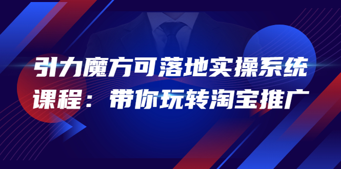 【4107】2022引力魔方可落地实操系统课程：带你玩转淘宝推广（12节课）