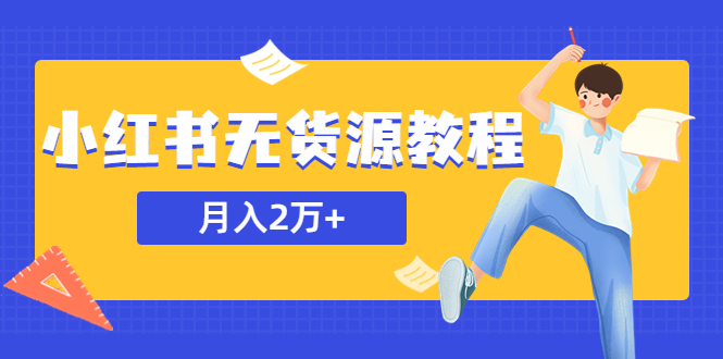 【5787】某网赚培训收费3900的小红书无货源教程，月入2万＋副业或者全职在家都可以