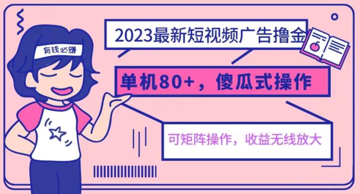 【6798】2023最新玩法短视频广告撸金，亲测单机收益80+，可矩阵，傻瓜式操作，小白可上手【揭秘】