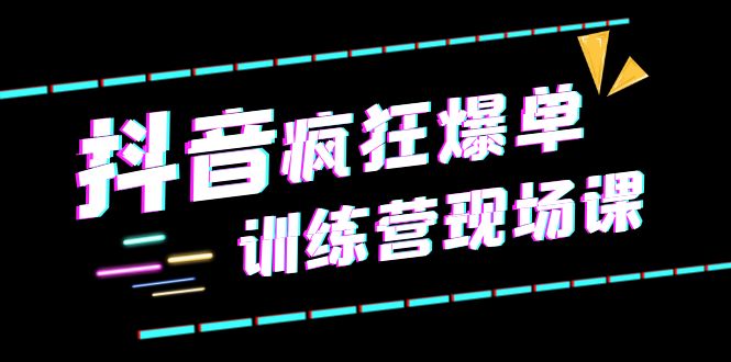 【6195】抖音短视频疯狂-爆单训练营现场课（新）直播带货+实战案例