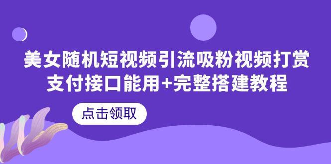 【6234】美女随机短视频引流吸粉视频打赏支付接口能用+完整搭建教程