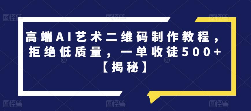 【6662】高端AI艺术二维码制作教程，拒绝低质量，一单收徒500+【揭秘】