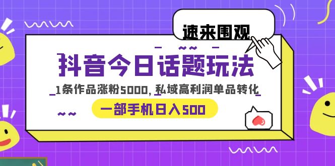 【6237】抖音今日话题玩法，1条作品涨粉5000，私域高利润单品转化 一部手机日入500