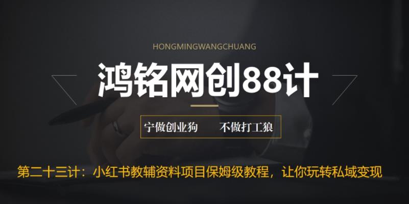 【6804】鸿铭网创88计之二十三计：进阶版小红书教辅资料项目保姆级教程，让你玩转私域变现，单日变现最高500+