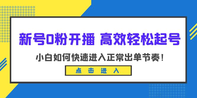 【6203】新号0粉开播-高效轻松起号：小白如何快速进入正常出单节奏（10节课）