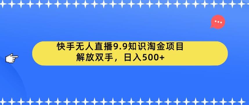 【6806】快手无人直播9.9知识淘金项目，解放双手，日入500+【揭秘】