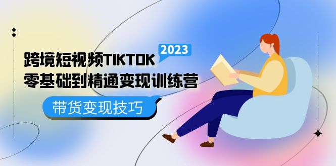 【5191】跨境·短视频TIKTOK零基础到精通变现训练营 短视频·独立站·带货变现技巧