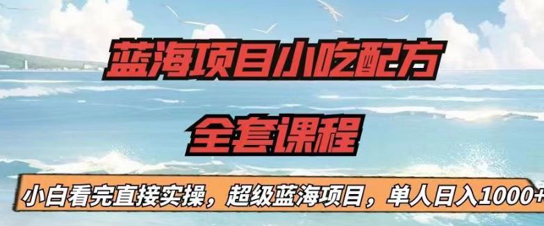 【6808】蓝海项目小吃配方全套课程，小白看完直接实操，单人日入1000+【揭秘】