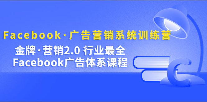 【5192】Facebook·广告营销系统训练营：金牌·营销2.0 行业最全Facebook广告·体系