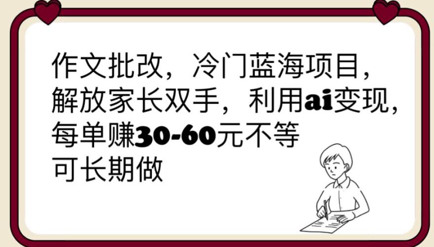 【6240】作文批改，冷门蓝海项目，解放家长双手，利用ai变现，每单赚30-60元不等【揭秘】