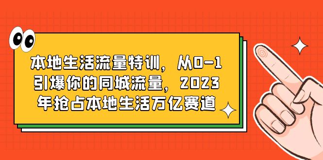 【6126】本地生活流量特训，从0-1引爆你的同城流量，2023年抢占本地生活万亿赛道