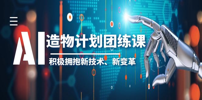 【6026】2023AI·造物·计划团练课一，积极拥抱新技术、新变革