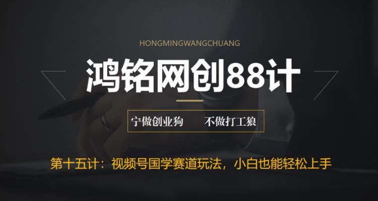 【6669】鸿铭网创88计之十五计：视频号国学赛道蓝海项目，小白宝妈轻松上手