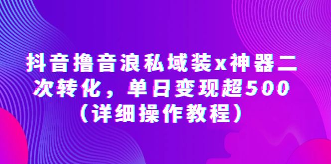 【6129】抖音撸音浪私域装x神器二次转化，单日变现超500（详细操作教程）