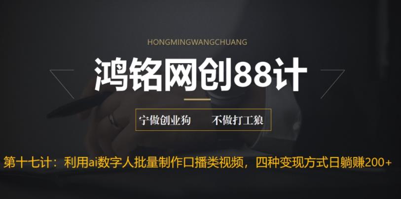 【6671】鸿铭网创88计之十七计：外面收费3980的项目，利用AI数字人批量做口播类视频,四种变现方式，日躺赚200+