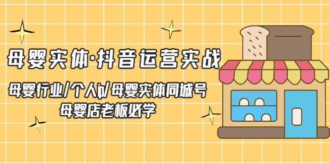 【5202】母婴实体·抖音运营实战 母婴行业·个人ip·母婴实体同城号 母婴店老板必学