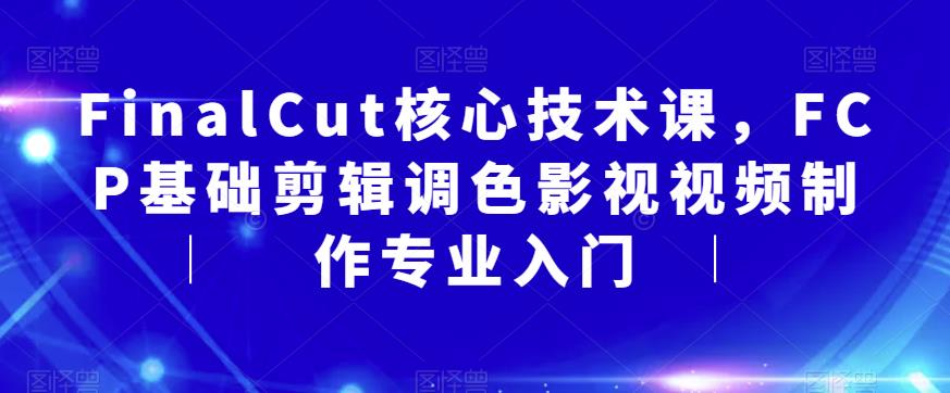 【6136】FinalCut核心技术课，FCP基础剪辑调色影视视频制作专业入门