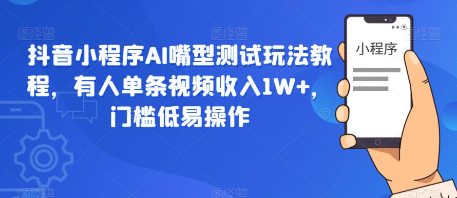 【6030】抖音小程序AI嘴型测试玩法教程，有人单条视频收入1W+，门槛低易操作