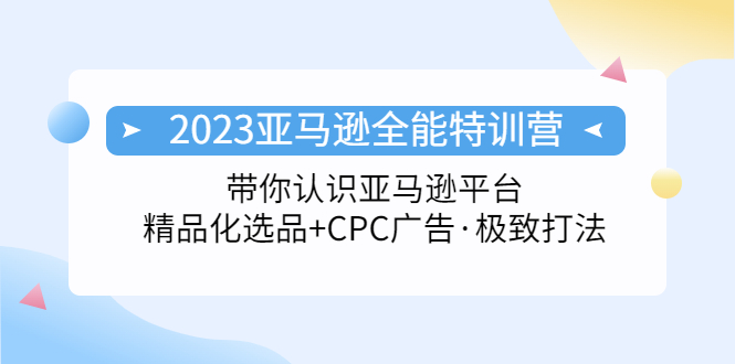 【5203】2023亚马逊全能特训营：玩转亚马逊平台+精品化·选品+CPC广告·极致打法