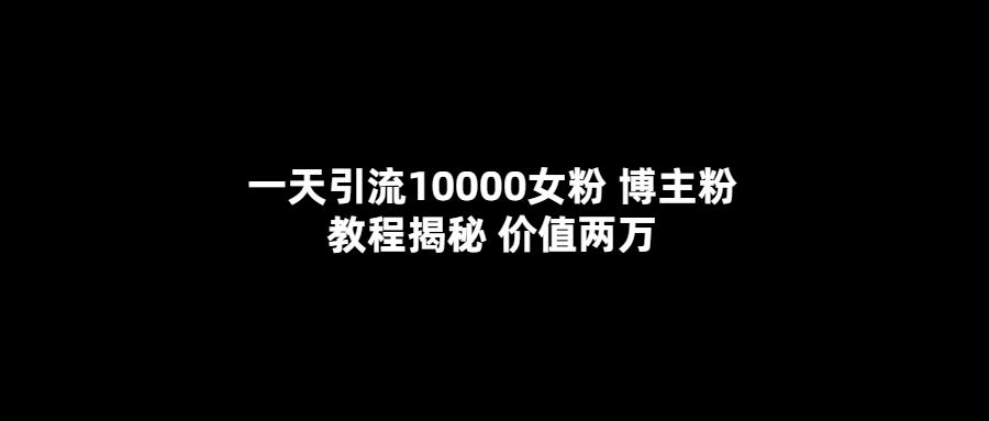 【5616】一天引流10000女粉，博主粉教程揭秘（价值两万）